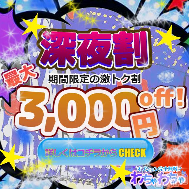 上越デリヘル(ワチャワチャ)の2022年5月1日お店速報「わちゃわちゃの深夜は鬼アツ！！！」